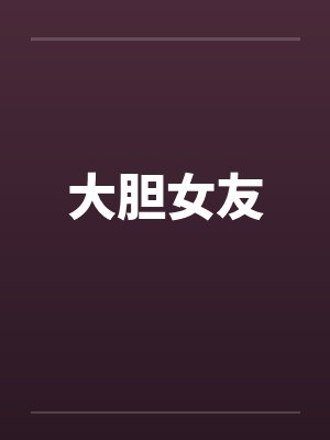 大胆女友笔趣阁无弹窗封面