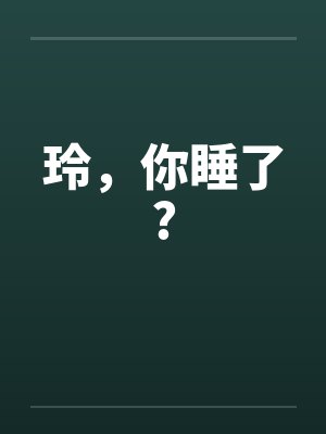 玲，你睡了?笔趣阁无弹窗封面