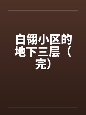 白翎小区的地下三层（完）笔趣阁无弹窗封面