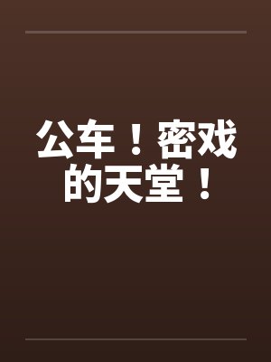 公车！密戏的天堂！by佚名封面