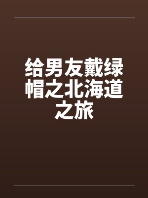 给男友戴绿帽之北海道之旅by佚名封面