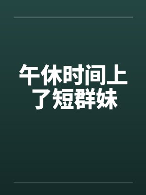 午休时间上了短群妹by佚名封面