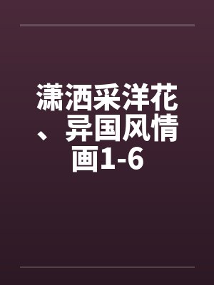 潇洒采洋花、异国风情画1-6笔趣阁无弹窗封面