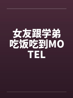 女友跟学弟吃饭吃到MOTEL笔趣阁无弹窗封面