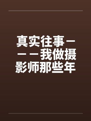 真实往事－－－我做摄影师那些年的回忆by佚名笔趣阁无弹窗封面