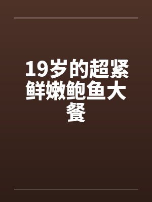19岁的超紧鲜嫩鲍鱼大餐by佚名笔趣阁无弹窗封面
