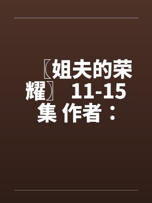 〖姐夫的荣耀〗 11-15集 作者：小手by佚名笔趣阁无弹窗封面