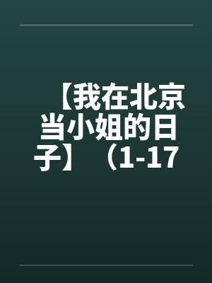【我在北京当小姐的日子】（1-17完）by佚名笔趣阁无弹窗封面