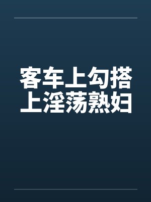 客车上勾搭上淫荡熟妇by佚名封面