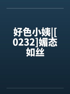 好色小姨|[0232]媚态如丝笔趣阁无弹窗封面