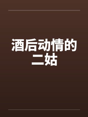 酒后动情的二姑by佚名笔趣阁无弹窗封面