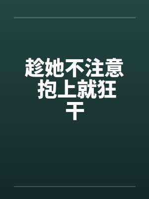 趁她不注意 抱上就狂干封面