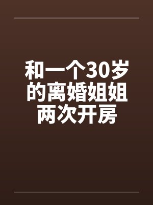 和一个30岁的离婚姐姐两次开房封面