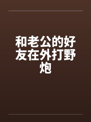 和老公的好友在外打野炮by佚名笔趣阁无弹窗封面
