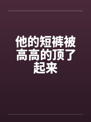 他的短裤被高高的顶了起来by佚名封面