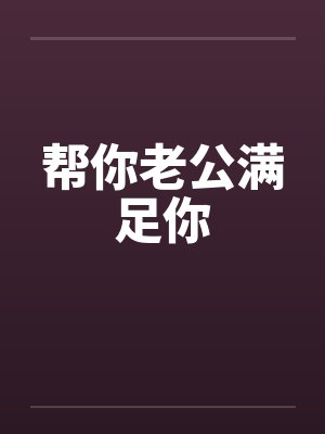 帮你老公满足你by佚名笔趣阁无弹窗封面