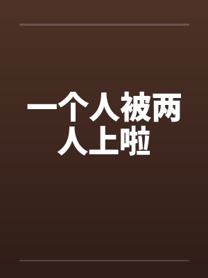 一个人被两人上啦笔趣阁无弹窗封面