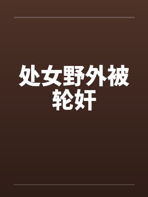 处女野外被轮奸封面