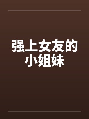 强上女友的小姐妹by佚名封面