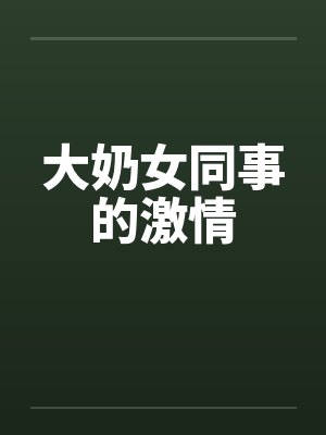 大奶女同事的激情by佚名封面