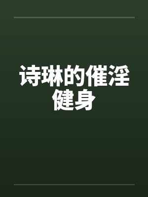 诗琳的催淫健身笔趣阁无弹窗封面