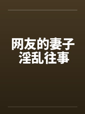 网友的妻子 淫乱往事笔趣阁无弹窗封面