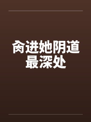 肏进她阴道最深处by佚名封面
