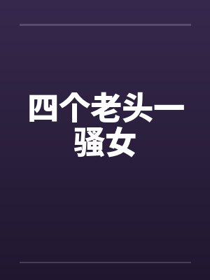 四个老头一骚女封面