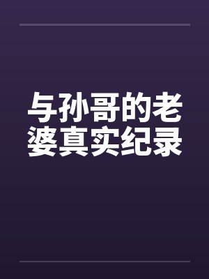 与孙哥的老婆真实纪录笔趣阁无弹窗封面