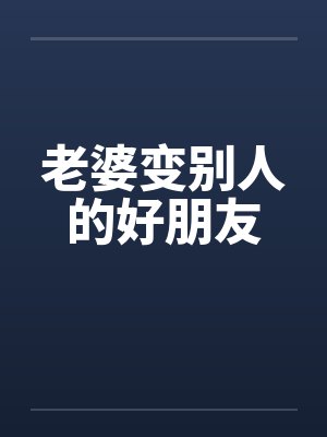 老婆变别人的好朋友笔趣阁无弹窗封面