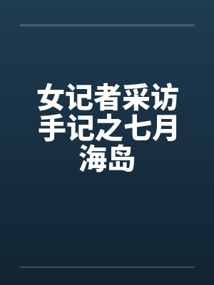 女记者采访手记之七月海岛笔趣阁无弹窗封面