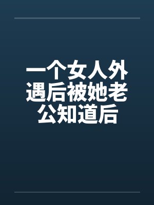 一个女人外遇后被她老公知道后by佚名笔趣阁无弹窗封面