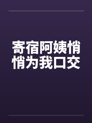寄宿阿姨悄悄为我口交笔趣阁无弹窗封面