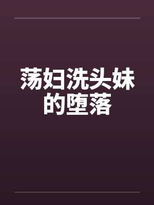 荡妇洗头妹的堕落笔趣阁无弹窗封面
