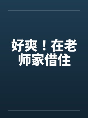好爽！在老师家借住by佚名笔趣阁无弹窗封面