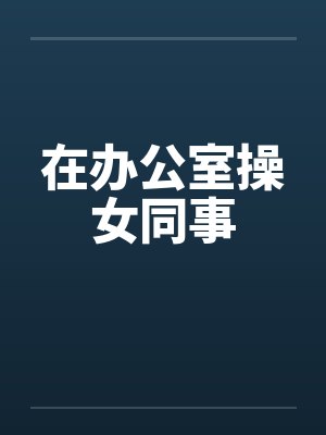 在办公室操女同事by佚名封面