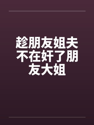 趁朋友姐夫不在奸了朋友大姐封面