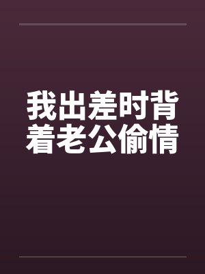 我出差时背着老公偷情封面