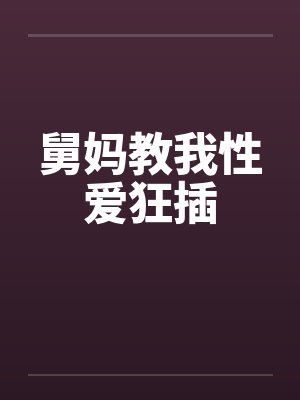 舅妈教我性爱狂插笔趣阁无弹窗封面