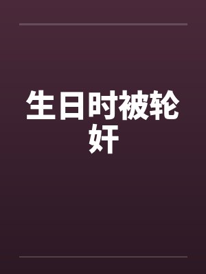 生日时被轮奸by佚名封面