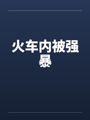 火车内被强暴by佚名笔趣阁无弹窗封面