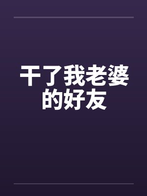 干了我老婆的好友by佚名笔趣阁无弹窗封面