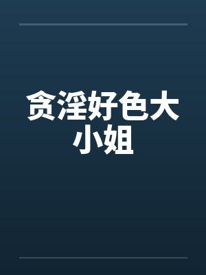 贪淫好色大小姐by佚名笔趣阁无弹窗封面