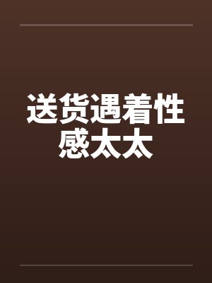 送货遇着性感太太封面