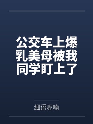 公交车上爆乳美母被我同学盯上了！在被疯狂揉奶捏臀、肏屄爆菊、口交吞精，我亲眼看着我妈的骚肉肥屄被浓精封面