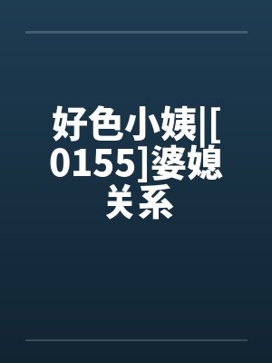 好色小姨|[0155]婆媳关系笔趣阁无弹窗封面