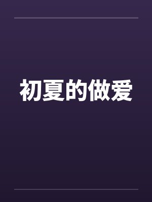 初夏的做爱笔趣阁无弹窗封面