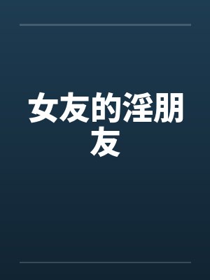 女友的淫朋友笔趣阁无弹窗封面