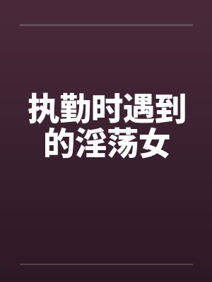 执勤时遇到的淫荡女笔趣阁无弹窗封面
