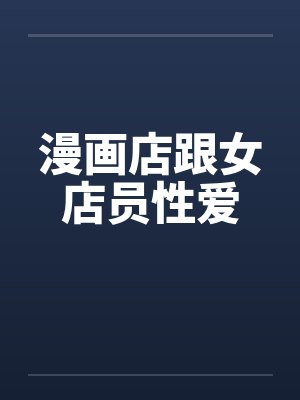 漫画店跟女店员性爱by佚名封面